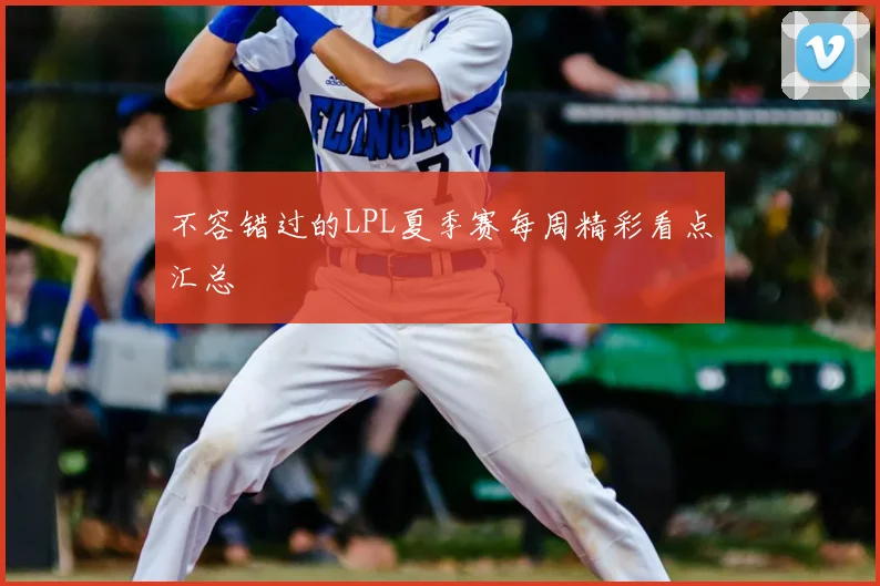 不容错过的LPL夏季赛每周精彩看点汇总