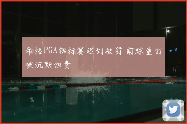 希格PGA锦标赛迟到被罚 前球童打破沉默担责