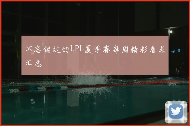 不容错过的LPL夏季赛每周精彩看点汇总