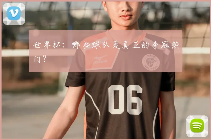 世界杯：哪些球队是真正的夺冠热门？
