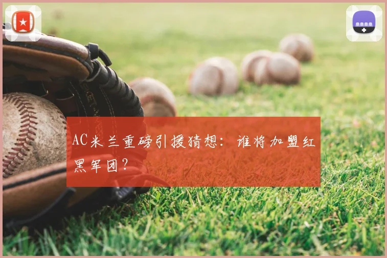 AC米兰重磅引援猜想：谁将加盟红黑军团？