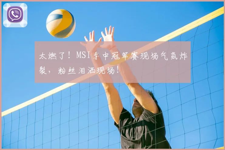 太燃了！MSI季中冠军赛现场气氛炸裂，粉丝泪洒现场！