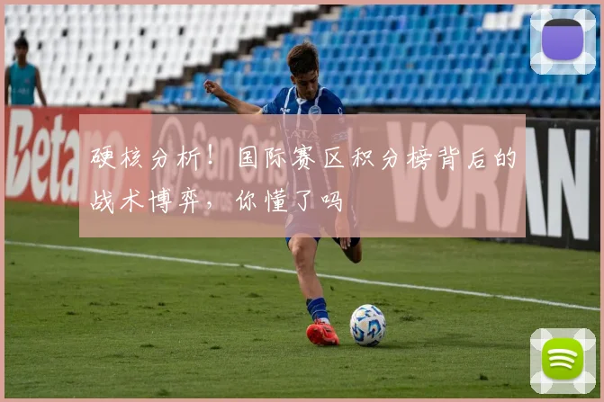 硬核分析！国际赛区积分榜背后的战术博弈，你懂了吗