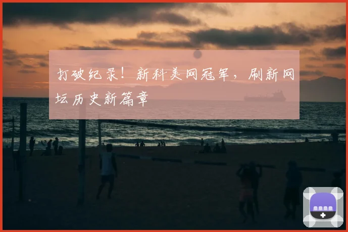 打破纪录！新科美网冠军，刷新网坛历史新篇章