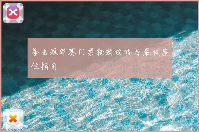 拳击冠军赛门票抢购攻略与最佳座位指南