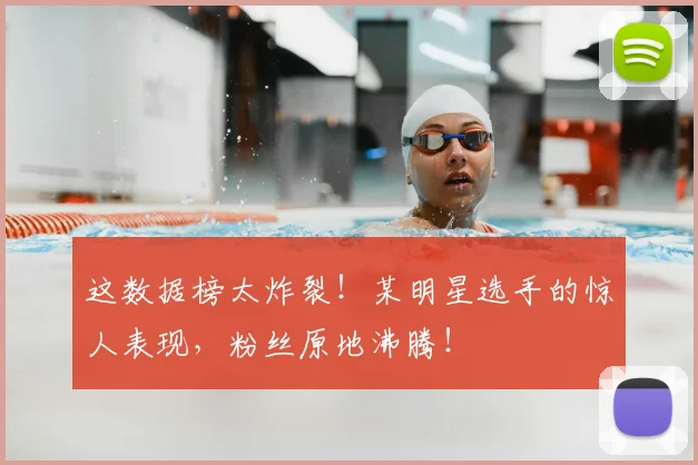 这数据榜太炸裂！某明星选手的惊人表现，粉丝原地沸腾！