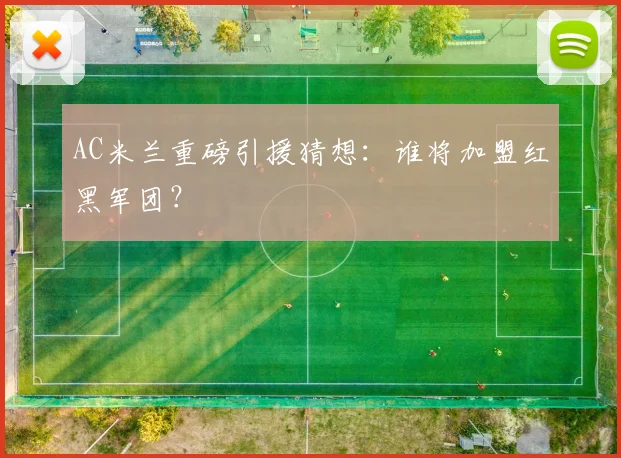 AC米兰重磅引援猜想：谁将加盟红黑军团？