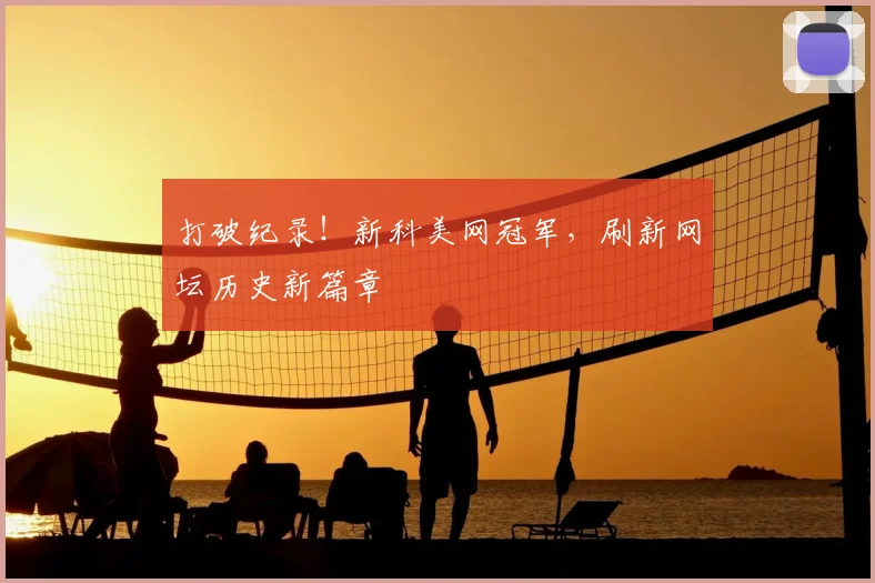 打破纪录！新科美网冠军，刷新网坛历史新篇章