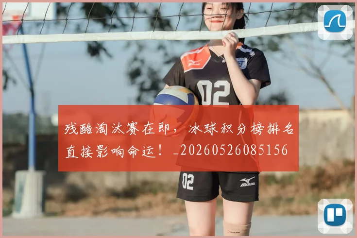 残酷淘汰赛在即，冰球积分榜排名直接影响命运！_20260526085156
