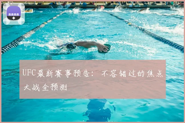 UFC最新赛事预告：不容错过的焦点大战全预测