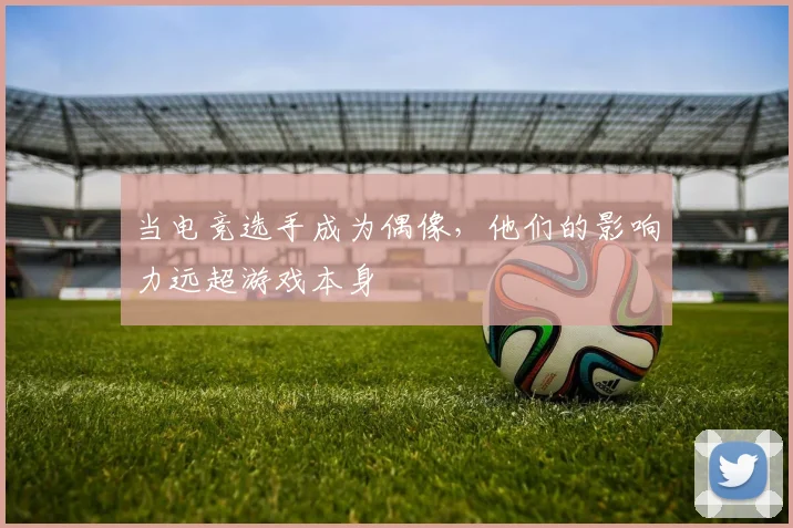 当电竞选手成为偶像，他们的影响力远超游戏本身