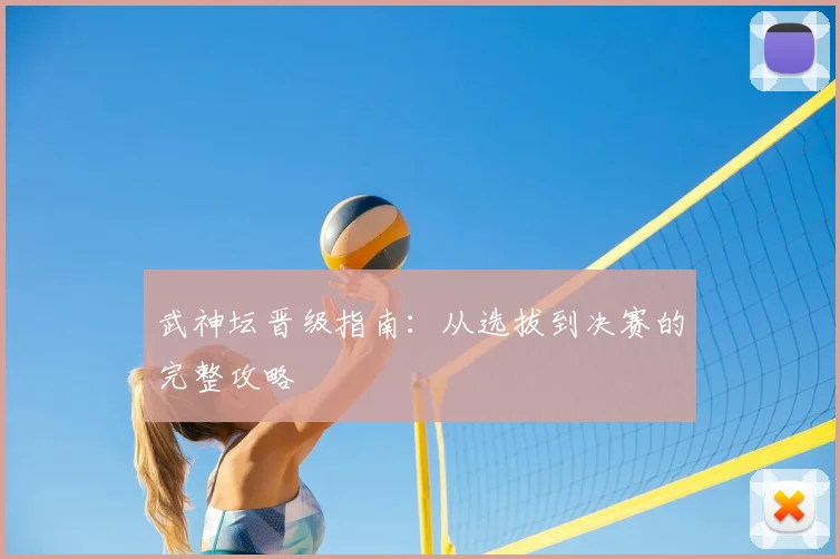 武神坛晋级指南：从选拔到决赛的完整攻略