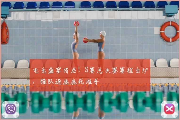 电竞盛宴将启！S赛总决赛赛程出炉，强队逐鹿鹿死谁手
