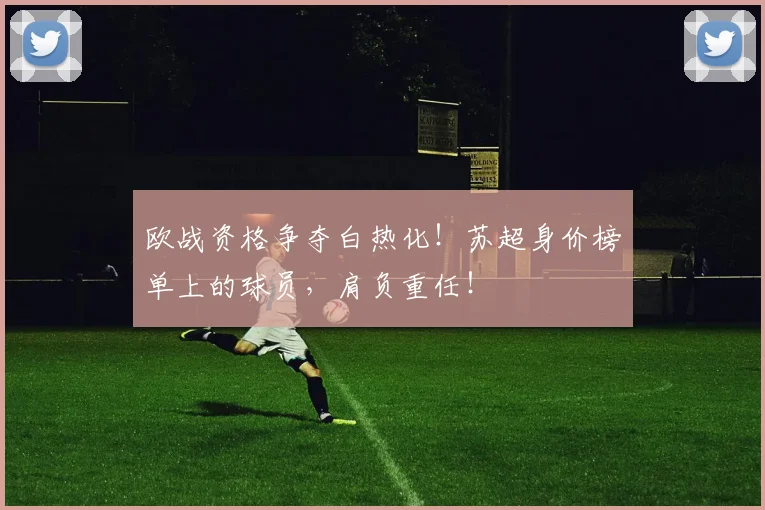 欧战资格争夺白热化！苏超身价榜单上的球员，肩负重任！