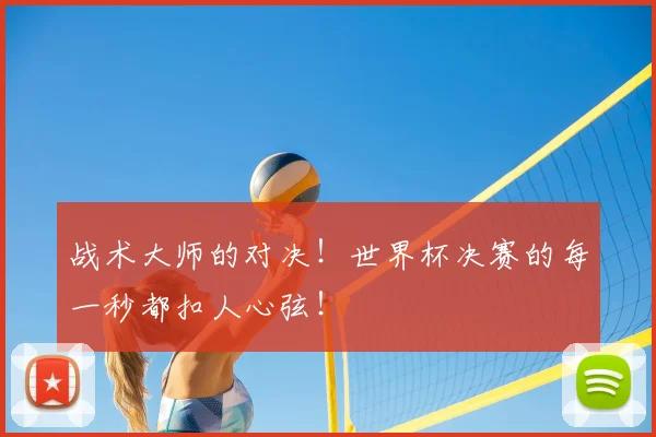 战术大师的对决！世界杯决赛的每一秒都扣人心弦！