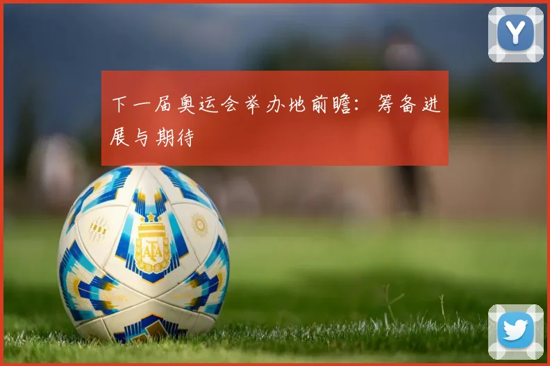 下一届奥运会举办地前瞻：筹备进展与期待