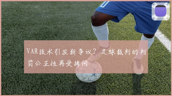 VAR技术引发新争议？足球裁判的判罚公正性再受拷问