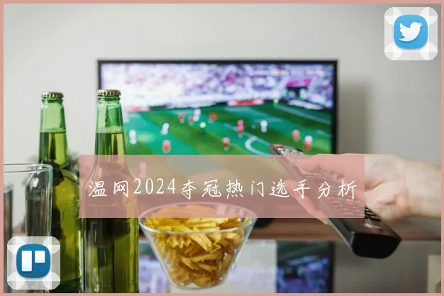 温网2024夺冠热门选手分析